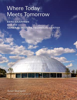 Where Today Meets Tomorrow: Eero Saarinen and the General Motors Technical Center (Icon of Midcentury Architecture by Eero Saarinen) - Skarsgard, Susan, and Roche, Kevin (Foreword by)