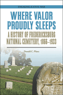 Where Valor Proudly Sleeps: A History of Fredericksburg National Cemetery, 1866-1933