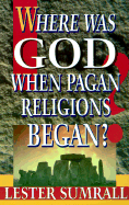 Where Was God When Pagan Religions Began? - Sumrall, Lester Frank