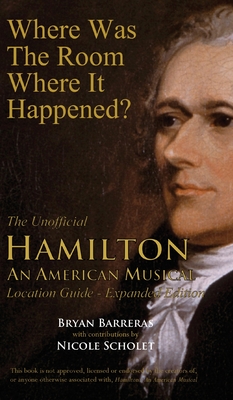 Where Was the Room Where It Happened?: The Unofficial Hamilton - An American Musical Location Guide - Barreras, Bryan, and Scholet, Nicole (Contributions by)