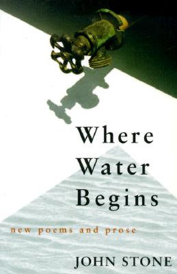 Where Water Begins: New Poems and Prose - Stone, John, M.D.