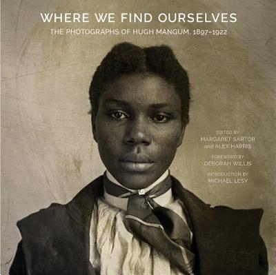 Where We Find Ourselves: The Photographs of Hugh Mangum, 1897-1922 - Sartor, Margaret (Editor), and Harris, Alex (Editor), and Willis, Deborah (Foreword by)