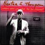 Where Were You When the Fun Stopped? - Hunter S. Thompson