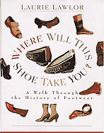 Where Will This Shoe Take You?: A Walk Through the History of Footwear - Lawlor, Laurie
