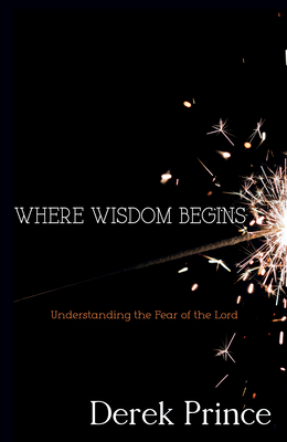 Where Wisdom Begins: Understanding the Fear of the Lord - Prince, Derek, Dr.