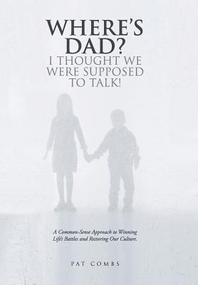 Where's Dad? I Thought We Were Supposed to Talk!: A Common-Sense Approach to Winning Life's Battles and Restoring Our Culture. - Combs, Pat