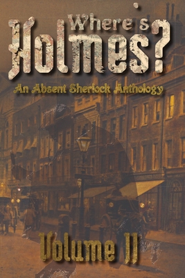 Where's Holmes? Volume II: An Absent Sherlock Anthology - Phillips, Tc, and Carlisle, Karen J, and Trost, Cameron