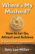 Where's My Mustard?: How to Let Go, Attract and Achieve - A Quest to Self-Empowerment