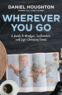 Wherever You Go: A Guide to Mindful, Sustainable, and Life-Changing Travel