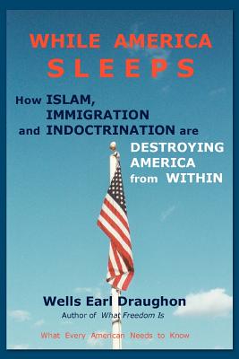 While America Sleeps: How Islam, Immigration and Indoctrination Are Destroying America from Within - Draughon, Wells Earl