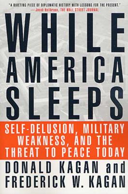 While America Sleeps: Self-Delusion, Military Weakness, and the Threat to Peace Today - Kagan, Donald, and Kagan, Frederick W