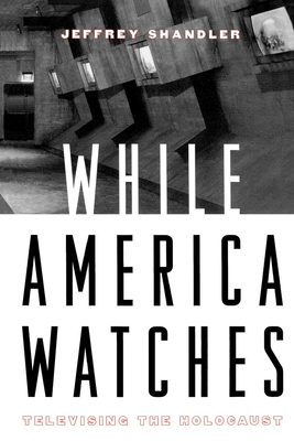 While America Watches: Televising the Holocaust - Shandler, Jeffrey