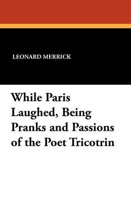 While Paris Laughed: Being Pranks and Passions of the Poet Tricotrin - Merrick, Leonard