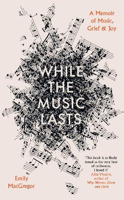 While the Music Lasts: A Memoir of Music, Grief and Joy - MacGregor, Emily