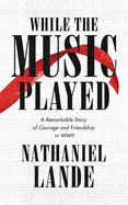 While the Music Played: A Remarkable Story of Courage and Friendship in WWII