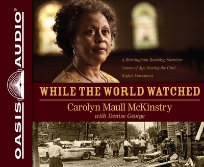 While the World Watched: A Birmingham Bombing Survivor Comes of Age During the Civil Rights Movement - McKinstry, Carolyn Maull, and Bullock, Felicia (Narrator), and George, Denise (Contributions by)