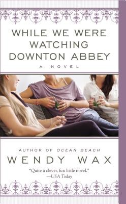 While We Were Watching Downton Abbey - Wax, Wendy
