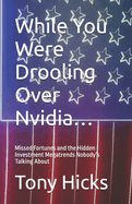 While You Were Drooling Over Nvidia...: Missed Fortunes and the Hidden Investment Megatrends Nobody's Talking About