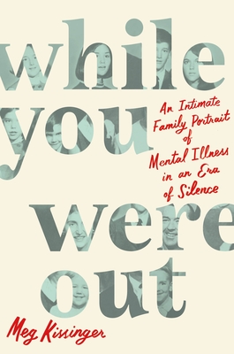While You Were Out: An Intimate Family Portrait of Mental Illness in an Era of Silence - Kissinger, Meg