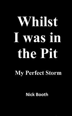 Whilst I was in the Pit: My Perfect Storm - Booth, Nick