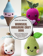 Whimsical Amigurumi Craft Book: Learn to 40 Playful Crochet Patterns for Crafting Cute and Simple Handmade Figures at Home