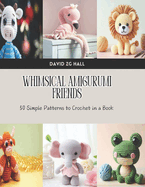 Whimsical Amigurumi Friends: 50 Simple Patterns to Crochet in a Book