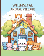 Whimsical Animal Village: Kawaii Coloring Adventure for Relaxation and Creativity From adorable animals to charming scenery for all ages