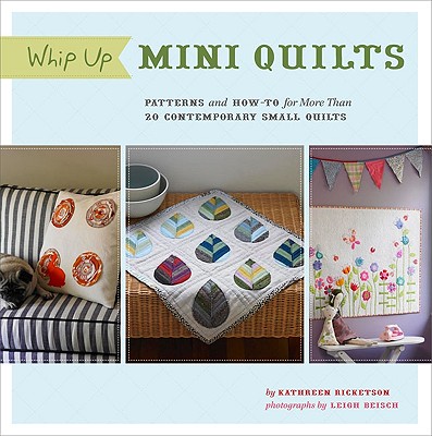 Whip Up Mini Quilts: Patterns and How-To for 26 Contemporary Small Quilts - Ricketson, Kathreen, and Beisch, Leigh (Photographer)