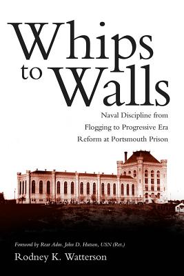 Whips to Walls: Naval Discipline from Flogging to Progressive-Era Reform at Portsmouth Prison - Watterson, Rodney K