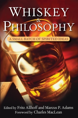 Whiskey and Philosophy: A Small Batch of Spirited Ideas - Allhoff, Fritz, Ph.D. (Editor), and Adams, Marcus P (Editor), and MacLean, Charles (Foreword by)