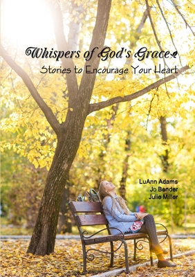 Whispers of God's Grace: Stories to Encourage Your Heart - Miller, Julie, and Adams, LuAnn, and Bender, Jo