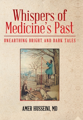 Whispers of Medicine's Past: Unearthing Bright and Dark Tales - Husseini, Amer, MD