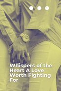 Whispers of the Heart A Love Worth Fighting For: A Tale of Passion, Forgiveness, and the Courage to Love Again