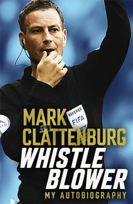 Whistle Blower: My Autobiography - Clattenburg, Mark