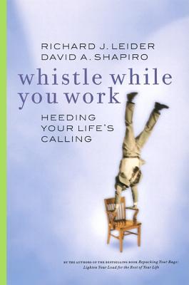 Whistle While You Work: Heeding Your Life's Calling - Leider, Richard J, and Shapiro, David A