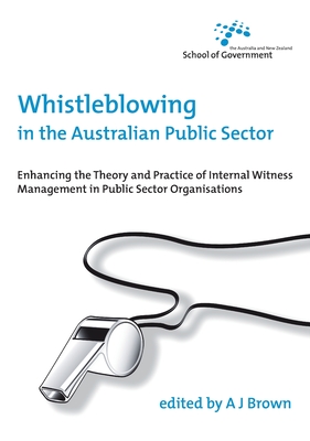 Whistleblowing in the Australian Public Sector: Enhancing the Theory and Practice of Internal Witness Management in Public Sector Organisations - Brown, J. (Editor)