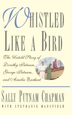 Whistled Like a Bird: The Untold Story of Dorothy Putnam, George Putnam, and Amelia Earhart - Chapman, Sally Putnam, and Mansfield, Stephanie