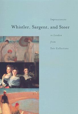 Whistler, Sargent, and Steer: Impressionists in London from Tate Collections - Tate Britain, and Jenkins, David Fraser, and Berman, Avis