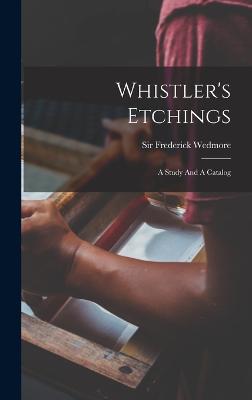 Whistler's Etchings: A Study And A Catalog - Wedmore, Frederick, Sir