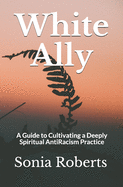 White Ally: A Guide to Cultivating a Deeply Spiritual AntiRacism Practice