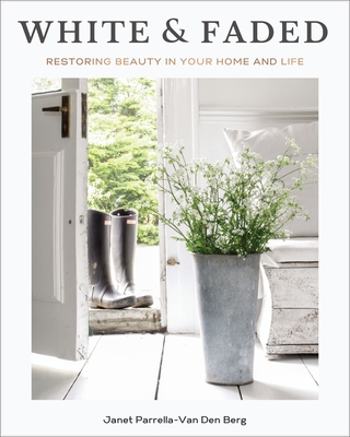 White and Faded: Restoring Beauty in Your Home and Life (the Perfect Gift for People Who Love Interior Design, Decorating, and Creating Beautiful, Healing Spaces at Home) - Parrella-Van Den Berg, Janet