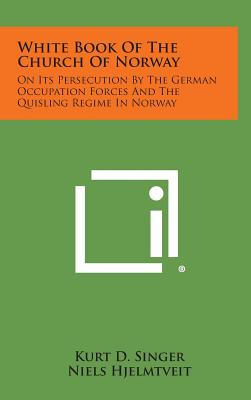 White Book Of The Church Of Norway: On Its Persecution By The German Occupation Forces And The Quisling Regime In Norway - Singer, Kurt D (Editor), and Hjelmtveit, Niels