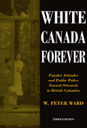 White Canada Forever: Popular Attitudes and Public Policy Toward Orientals in British Columbia, Third Edition Volume 8