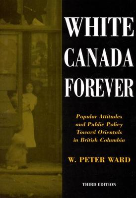 White Canada Forever: Popular Attitudes and Public Policy Toward Orientals in British Columbia, Third Edition Volume 8 - Ward, Peter