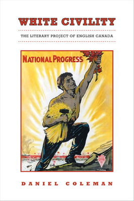White Civility: The Literary Project of English Canada - Coleman, Daniel