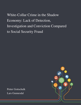 White-Collar Crime in the Shadow Economy: Lack of Detection, Investigation and Conviction Compared to Social Security Fraud - Petter Gottschalk (Creator), and Lars Gunnesdal (Creator)