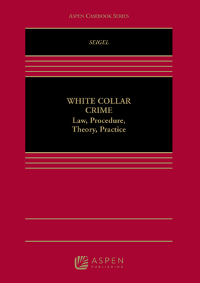 White Collar Crime: Law, Procedure, Theory, and Practice - Seigel, Michael L