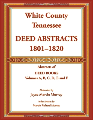 White County, Tennessee Deed Abstracts, 1801-1820. Abstracts of Deed Books Volumes A, B, C, D, E and F - Murray, Joyce