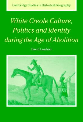 White Creole Culture, Politics and Identity during the Age of Abolition - Lambert, David