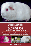 White Crested Guinea Pig Ownership Handbook: The Complete Guide on Raising, Grooming, Training, Feeding, and Understanding the Unique Personality of Your Piggy Breed